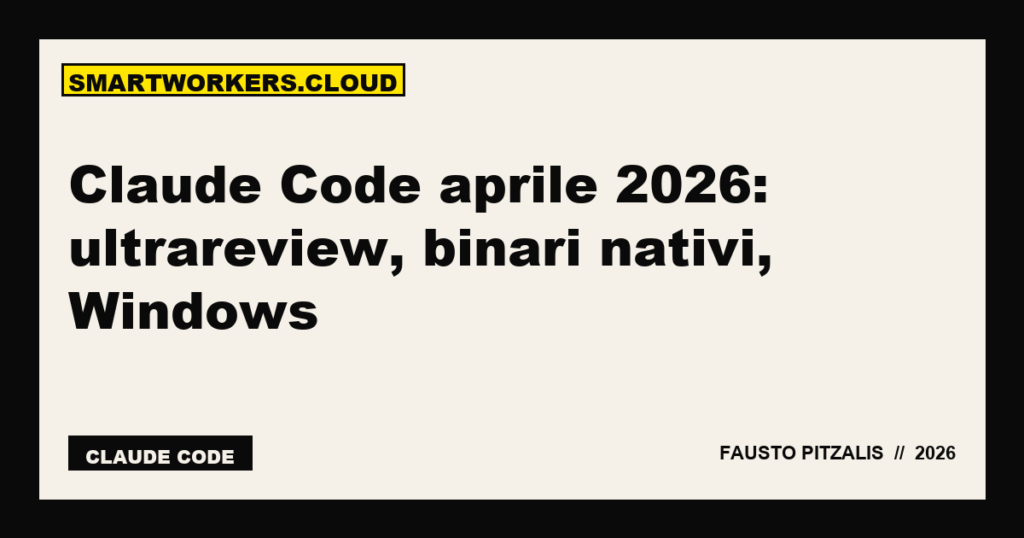 Claude Code aprile 2026: ultrareview, binari nativi, Windows